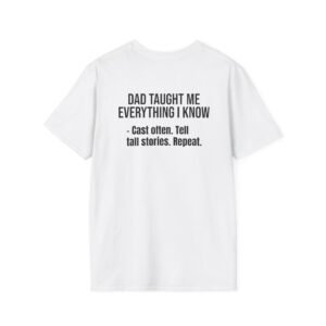 DAD TAUGHT ME EVERYTHING I KNOW - Cast often. Tell tall stories. Repeat.